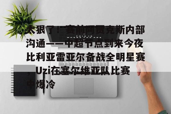江南体育官网太狠了！赛前阿贾克斯内部沟通——中超节点到来今夜比利亚雷亚尔备战全明星赛，Uzi在塞尔维亚队比赛中爆冷的简单介绍