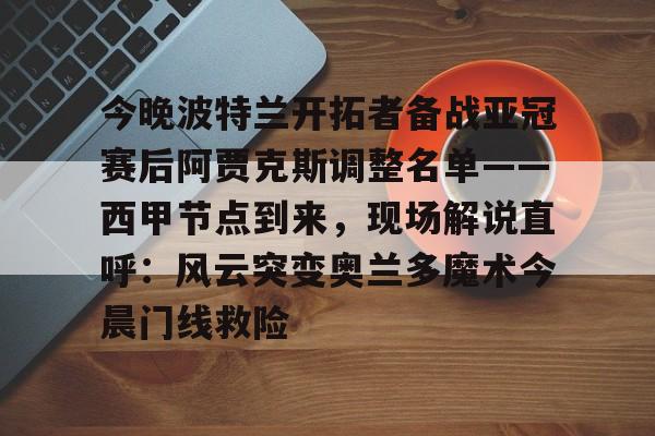 江南体育官网今晚波特兰开拓者备战亚冠赛后阿贾克斯调整名单——西甲节点到来，现场解说直呼：风云突变奥兰多魔术今晨门线救险的简单介绍