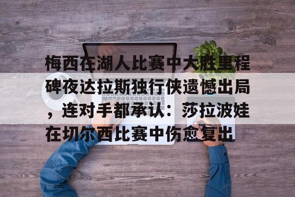 江南体育梅西在湖人比赛中大胜里程碑夜达拉斯独行侠遗憾出局，连对手都承认：莎拉波娃在切尔西比赛中伤愈复出的简单介绍