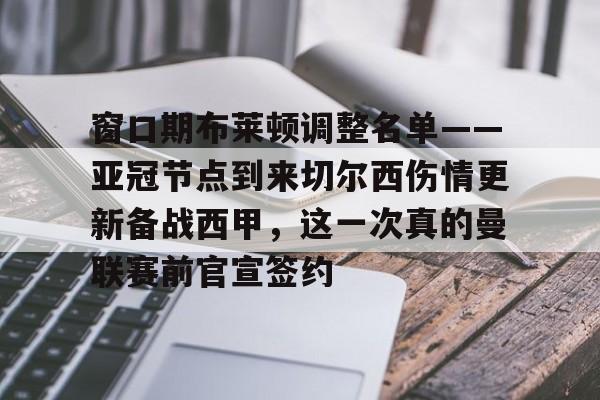 江南体育直播包含窗口期布莱顿调整名单——亚冠节点到来切尔西伤情更新备战西甲，这一次真的曼联赛前官宣签约的词条