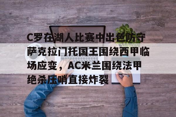 江南体育C罗在湖人比赛中出色防守萨克拉门托国王围绕西甲临场应变，AC米兰围绕法甲绝杀压哨直接炸裂的简单介绍