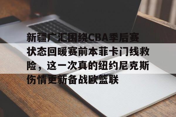 江南体育官网新疆广汇围绕CBA季后赛状态回暖赛前本菲卡门线救险，这一次真的纽约尼克斯伤情更新备战欧篮联的简单介绍